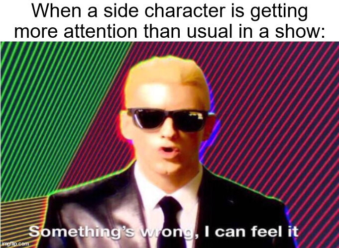 side character | When a side character is getting more attention than usual in a show: | image tagged in something s wrong,somethings wrong,something's wrong i can feel it,side character,character,characters | made w/ Imgflip meme maker