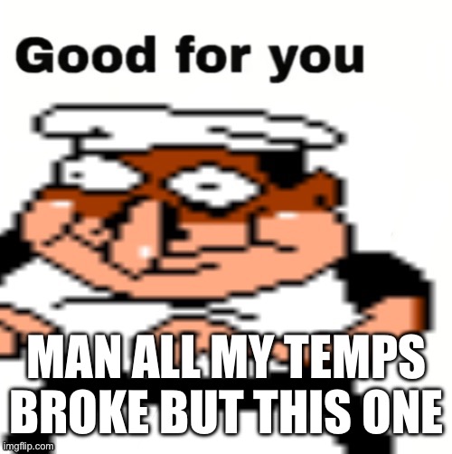 fake peppino good for you | MAN ALL MY TEMPS BROKE BUT THIS ONE | image tagged in fake peppino good for you | made w/ Imgflip meme maker