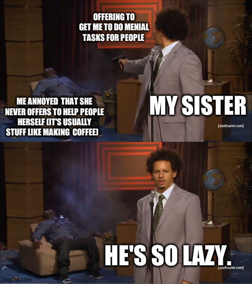 She  literally asks  them if they want  me to do something  for them | OFFERING TO GET ME TO DO MENIAL TASKS FOR PEOPLE; MY SISTER; ME ANNOYED  THAT SHE NEVER OFFERS TO HELP PEOPLE HERSELF (IT'S USUALLY STUFF LIKE MAKING  COFFEE); HE'S SO LAZY. | image tagged in memes,who killed hannibal,lazy town,funny memes,true story | made w/ Imgflip meme maker