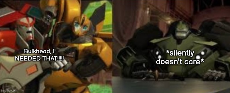 lol | *silently doesn't care*; Bulkhead, I NEEDED THAT!!!!! | image tagged in ratchet being held back by bumblebee yelling at bulkhead | made w/ Imgflip meme maker