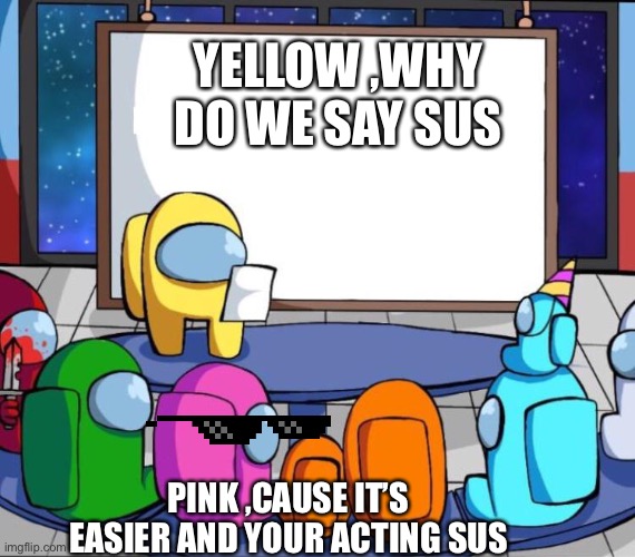 among us presentation | YELLOW ,WHY DO WE SAY SUS; PINK ,CAUSE IT’S EASIER AND YOUR ACTING SUS | image tagged in among us presentation,funny memes | made w/ Imgflip meme maker