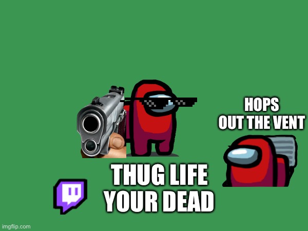 Among us | HOPS OUT THE VENT; THUG LIFE
YOUR DEAD | image tagged in among us,serial killer,gta 5 | made w/ Imgflip meme maker