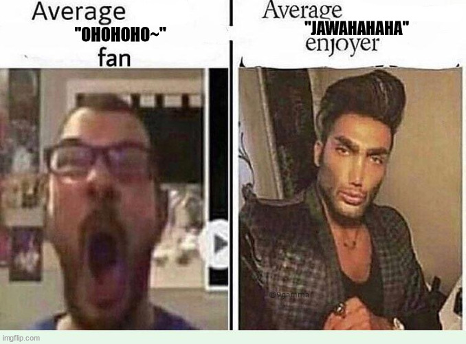 Average *BLANK* Fan VS Average *BLANK* Enjoyer | "JAWAHAHAHA"; "OHOHOHO~" | image tagged in average blank fan vs average blank enjoyer | made w/ Imgflip meme maker