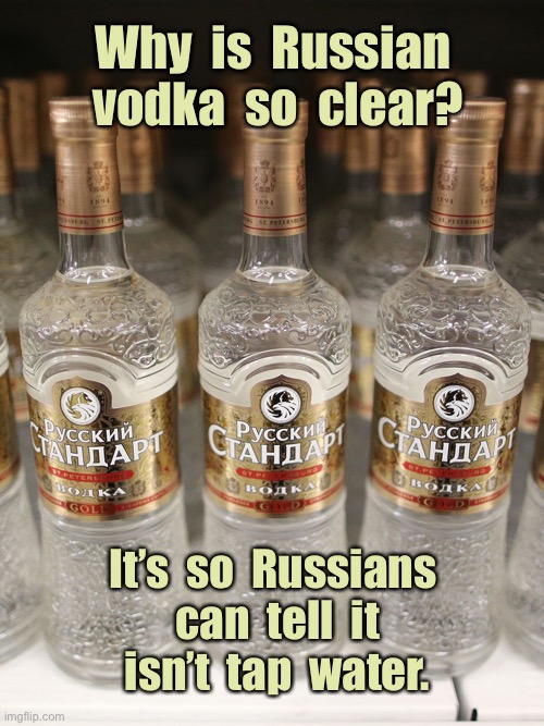 Russian Vodka | Why  is  Russian  vodka  so  clear? It’s  so  Russians  can  tell  it  isn’t  tap  water. | image tagged in vodka,why russian vodka,so clear,they the difference,vodka and tap water | made w/ Imgflip meme maker