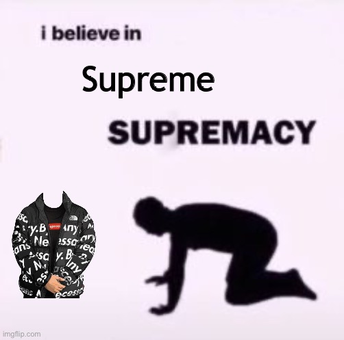 I believe in supremacy | Supreme | image tagged in i believe in supremacy | made w/ Imgflip meme maker
