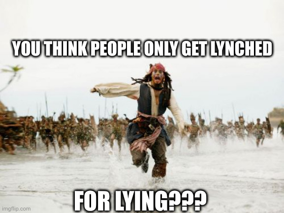 Jack Sparrow Being Chased Meme | YOU THINK PEOPLE ONLY GET LYNCHED; FOR LYING??? | image tagged in memes,jack sparrow being chased | made w/ Imgflip meme maker