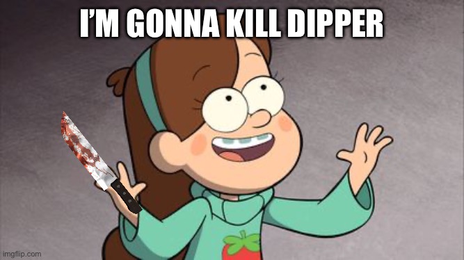 Mabel Gravity Falls | I’M GONNA KILL DIPPER | image tagged in mabel gravity falls | made w/ Imgflip meme maker