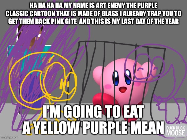 I am ready | HA HA HA HA MY NAME IS ART ENEMY THE PURPLE CLASSIC CARTOON THAT IS MADE OF GLASS I ALREADY TRAP YOU TO GET THEM BACK PINK GITE  AND THIS IS MY LAST DAY OF THE YEAR; I’M GOING TO EAT A YELLOW PURPLE MEAN | image tagged in is this a pigeon | made w/ Imgflip meme maker