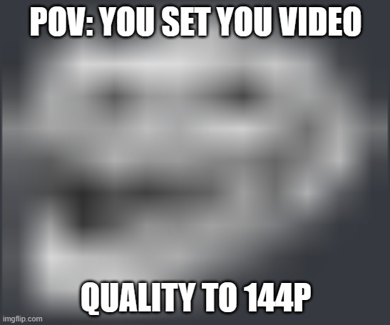 Extremely Low Quality Troll Face | POV: YOU SET YOU VIDEO; QUALITY TO 144P | image tagged in extremely low quality troll face | made w/ Imgflip meme maker