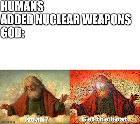 Noah Get The Boat | HUMANS ADDED NUCLEAR WEAPONS 
GOD: | image tagged in noah get the boat | made w/ Imgflip meme maker