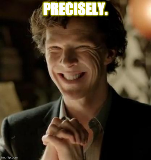 Sherlock | PRECISELY. | image tagged in sherlock | made w/ Imgflip meme maker