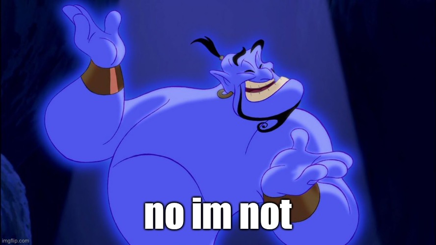 Aladdin Genie | no im not | image tagged in aladdin genie | made w/ Imgflip meme maker