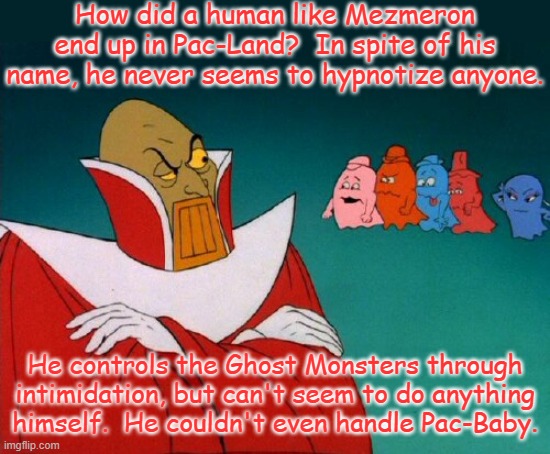 Weird how Star Wars ripped off his appearance for old Darth Vader. | How did a human like Mezmeron end up in Pac-Land?  In spite of his name, he never seems to hypnotize anyone. He controls the Ghost Monsters through intimidation, but can't seem to do anything himself.  He couldn't even handle Pac-Baby. | image tagged in pac-man,cartoon,villain,wizard,incompetence | made w/ Imgflip meme maker