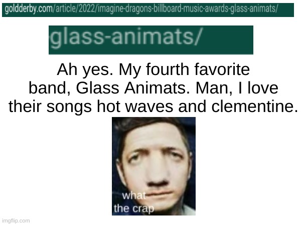 Glass Animats | Ah yes. My fourth favorite band, Glass Animats. Man, I love their songs hot waves and clementine. | image tagged in glass animals,sometimes all i think about is why are you reading the tags,hands knees please stop reading the tags | made w/ Imgflip meme maker