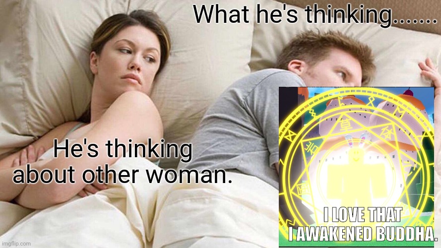I Bet He's Thinking About Other Women Meme | What he's thinking....... He's thinking about other woman. I LOVE THAT I AWAKENED BUDDHA. | image tagged in memes,i bet he's thinking about other women | made w/ Imgflip meme maker