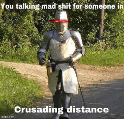 You talking mad shit for someone in crusading distance | image tagged in you talking mad shit for someone in crusading distance | made w/ Imgflip meme maker