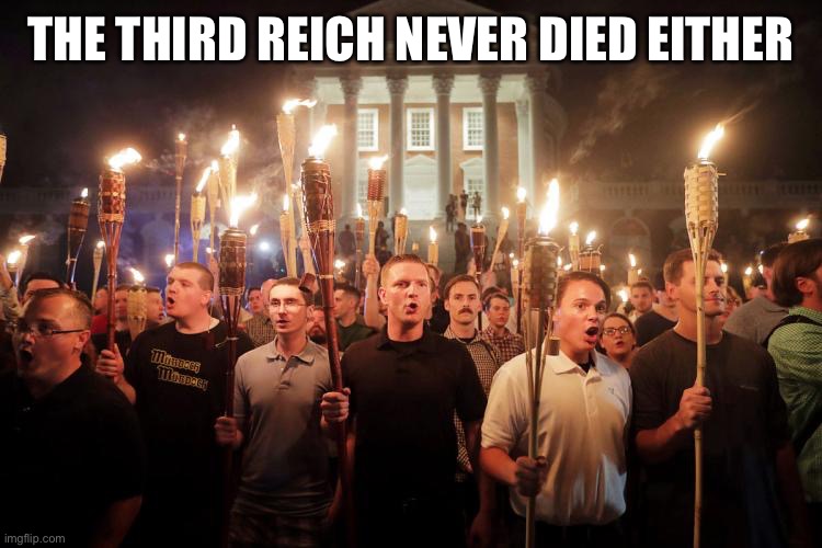 Charlottesville Neo-Nazi march | THE THIRD REICH NEVER DIED EITHER | image tagged in charlottesville neo-nazi march | made w/ Imgflip meme maker