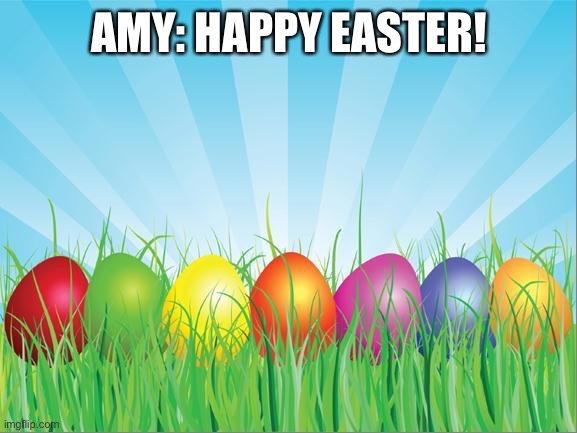 Happy Easter Everyone! | AMY: HAPPY EASTER! | image tagged in easter practice | made w/ Imgflip meme maker