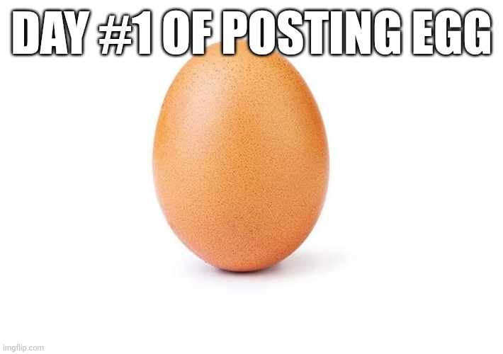 EGG | DAY #1 OF POSTING EGG | image tagged in eggbert,egg | made w/ Imgflip meme maker