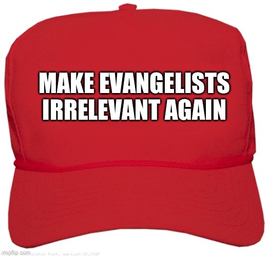 blank red MAGA hat | MAKE EVANGELISTS IRRELEVANT AGAIN | image tagged in blank red maga hat | made w/ Imgflip meme maker