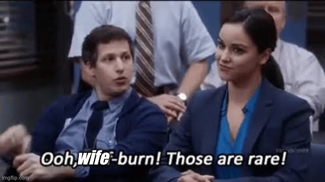 Wife burn, fortunately not so rare irl | wife | image tagged in ooh self-burn those are rare,wife,burn | made w/ Imgflip meme maker