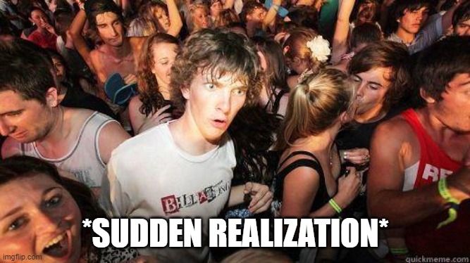 Sudden Realization | *SUDDEN REALIZATION* | image tagged in sudden realization | made w/ Imgflip meme maker