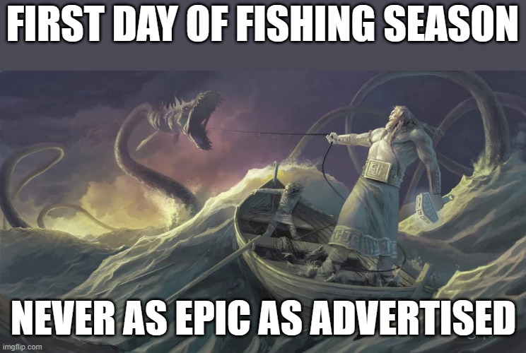 fishing season | FIRST DAY OF FISHING SEASON; NEVER AS EPIC AS ADVERTISED | image tagged in norsemythology,thor | made w/ Imgflip meme maker
