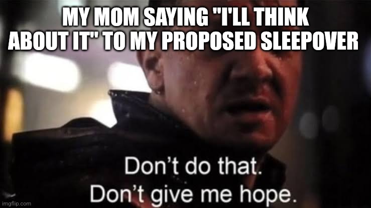 That's practically a no | MY MOM SAYING "I'LL THINK ABOUT IT" TO MY PROPOSED SLEEPOVER | image tagged in hawkeye,marvel,memes,funny,sleepover,lol | made w/ Imgflip meme maker