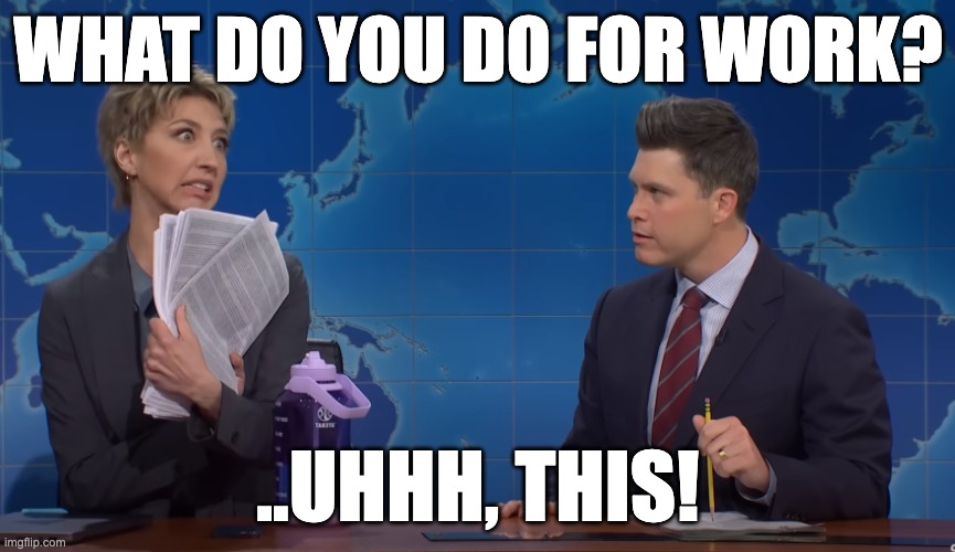 A co-worker who’s extremely busy doing seemingly nothing. | WHAT DO YOU DO FOR WORK? ..UHHH, THIS! | image tagged in snl,marketing | made w/ Imgflip meme maker
