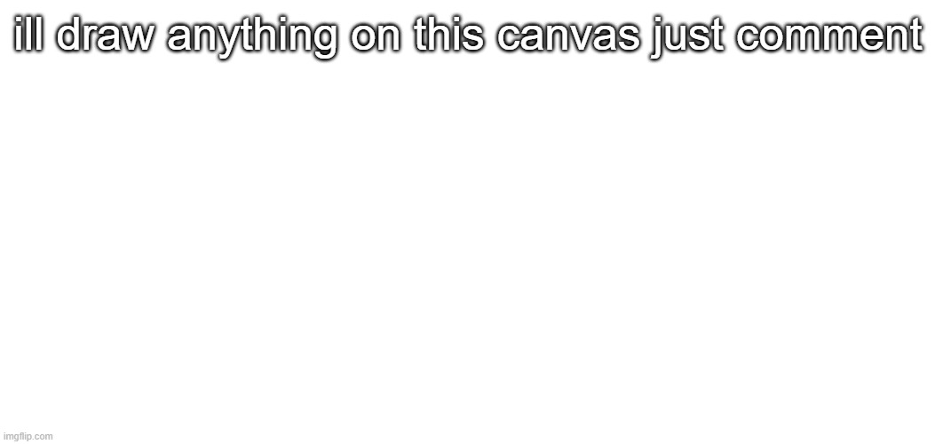 social experiment | ill draw anything on this canvas just comment | made w/ Imgflip meme maker