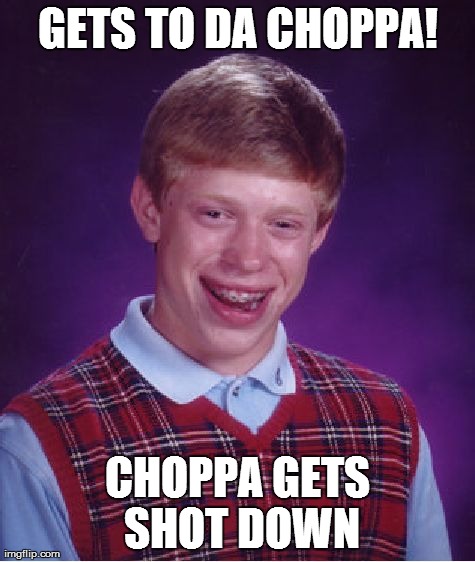 Bad Luck Brian Meme | GETS TO DA CHOPPA! CHOPPA GETS SHOT DOWN | image tagged in memes,bad luck brian | made w/ Imgflip meme maker