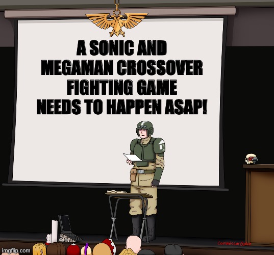 Guardsmen presentation | A SONIC AND MEGAMAN CROSSOVER FIGHTING GAME NEEDS TO HAPPEN ASAP! | image tagged in guardsmen presentation | made w/ Imgflip meme maker