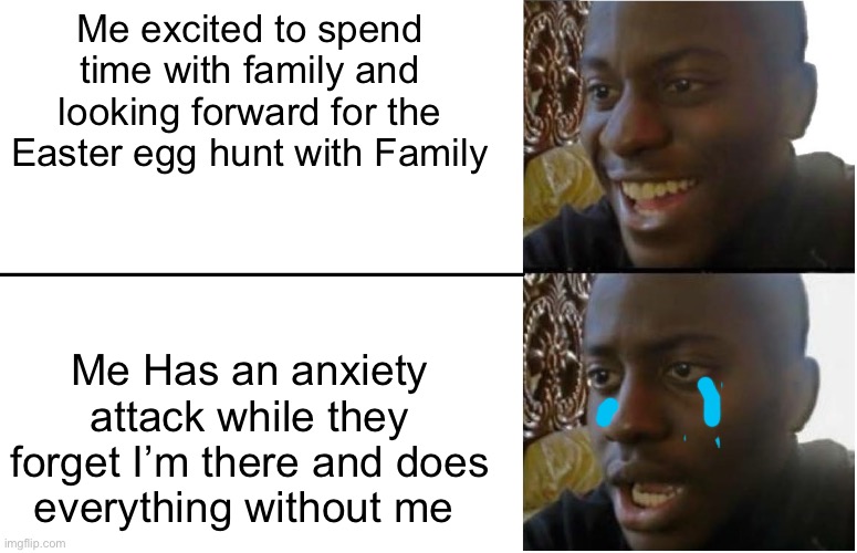 I hate being a middle child | Me excited to spend time with family and looking forward for the Easter egg hunt with Family; Me Has an anxiety attack while they forget I’m there and does everything without me | image tagged in middle child | made w/ Imgflip meme maker