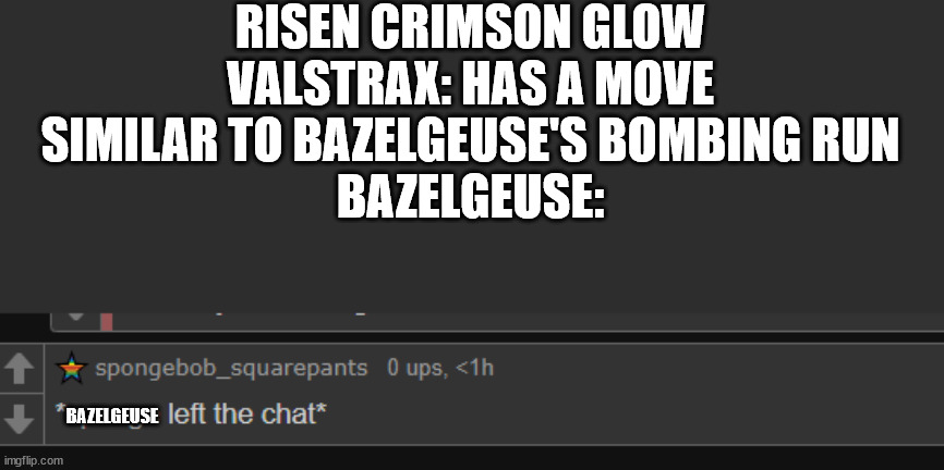 RISEN CRIMSON GLOW VALSTRAX: HAS A MOVE SIMILAR TO BAZELGEUSE'S BOMBING RUN
BAZELGEUSE:; BAZELGEUSE | image tagged in games,fun | made w/ Imgflip meme maker