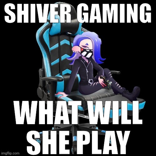 Blank image in comments | SHIVER GAMING; WHAT WILL SHE PLAY | made w/ Imgflip meme maker