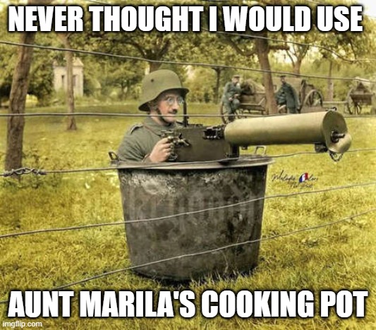 NEVER THOUGHT I WOULD USE; AUNT MARILA'S COOKING POT | image tagged in history,world war 2,army | made w/ Imgflip meme maker