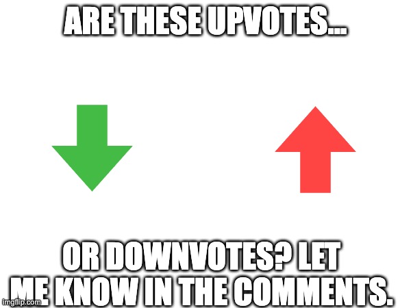 ARE THESE UPVOTES... OR DOWNVOTES? LET ME KNOW IN THE COMMENTS. | image tagged in blank white template | made w/ Imgflip meme maker