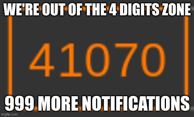 WE'RE OUT OF THE 4 DIGITS ZONE; 999 MORE NOTIFICATIONS | made w/ Imgflip meme maker