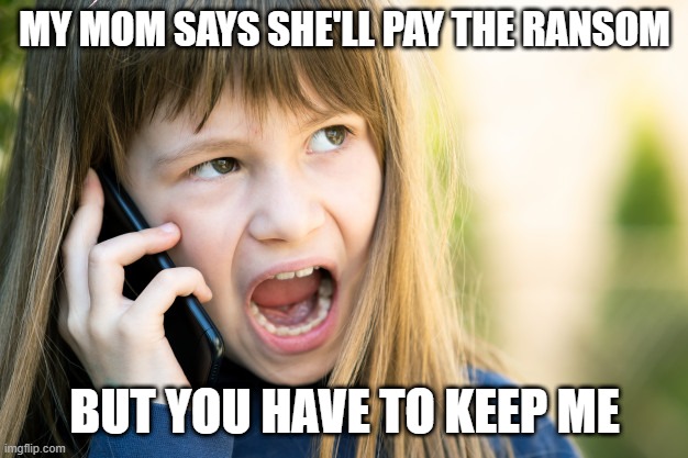 Girl talking on phone | MY MOM SAYS SHE'LL PAY THE RANSOM BUT YOU HAVE TO KEEP ME | image tagged in girl talking on phone | made w/ Imgflip meme maker