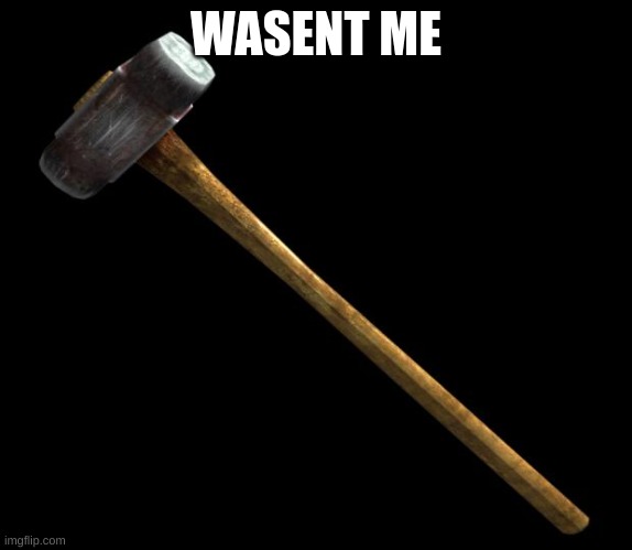sledge hammer | WASENT ME | image tagged in sledge hammer | made w/ Imgflip meme maker