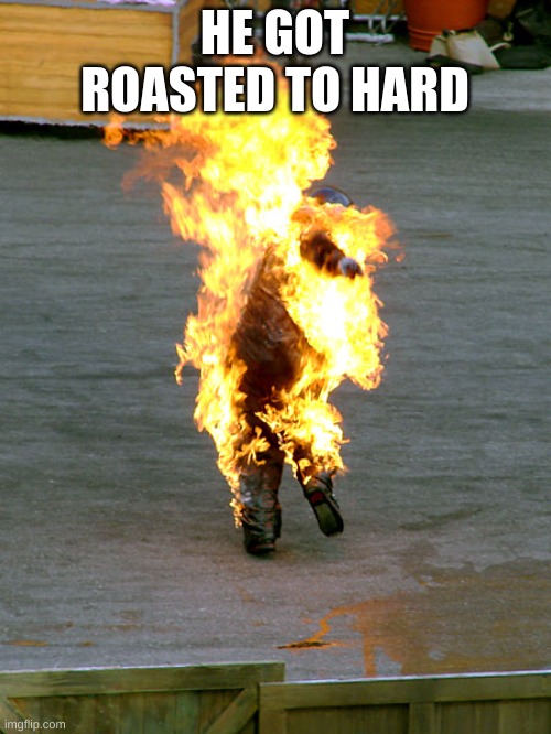 Burnt | HE GOT ROASTED TO HARD | image tagged in burnt | made w/ Imgflip meme maker