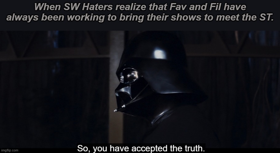 When SW Haters realize that Fav and Fil have always been working to bring their shows to meet the ST. | made w/ Imgflip meme maker