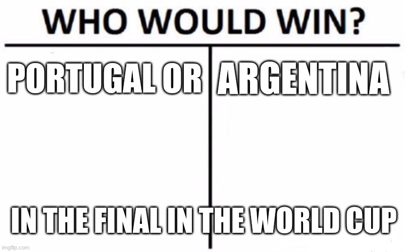 watch team do you think will win | PORTUGAL OR; ARGENTINA; IN THE FINAL IN THE WORLD CUP | image tagged in memes,who would win | made w/ Imgflip meme maker