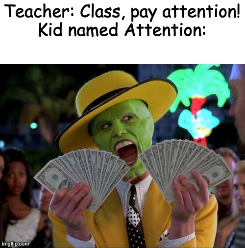 moneh | Teacher: Class, pay attention!
Kid named Attention: | image tagged in memes,money money | made w/ Imgflip meme maker