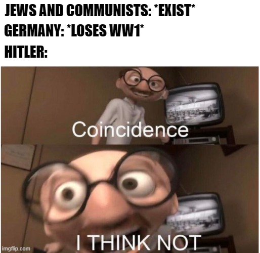 Coincidence, I THINK NOT | JEWS AND COMMUNISTS: *EXIST*; GERMANY: *LOSES WW1*; HITLER: | image tagged in history,memes,funny | made w/ Imgflip meme maker