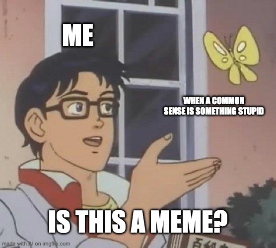 Is This A Pigeon Meme | ME; WHEN A COMMON SENSE IS SOMETHING STUPID; IS THIS A MEME? | image tagged in memes,is this a pigeon | made w/ Imgflip meme maker