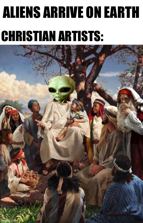 Story Time Jesus | ALIENS ARRIVE ON EARTH; CHRISTIAN ARTISTS: | image tagged in story time jesus,alien | made w/ Imgflip meme maker
