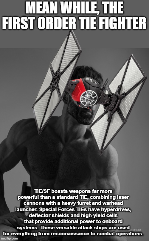 MEAN WHILE, THE FIRST ORDER TIE FIGHTER TIE/SF boasts weapons far more powerful than a standard TIE, combining laser cannons with a heavy tu | image tagged in giga chad | made w/ Imgflip meme maker