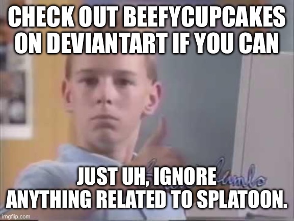 His art is based… mostly. | CHECK OUT BEEFYCUPCAKES ON DEVIANTART IF YOU CAN; JUST UH, IGNORE ANYTHING RELATED TO SPLATOON. | image tagged in brent rambo | made w/ Imgflip meme maker