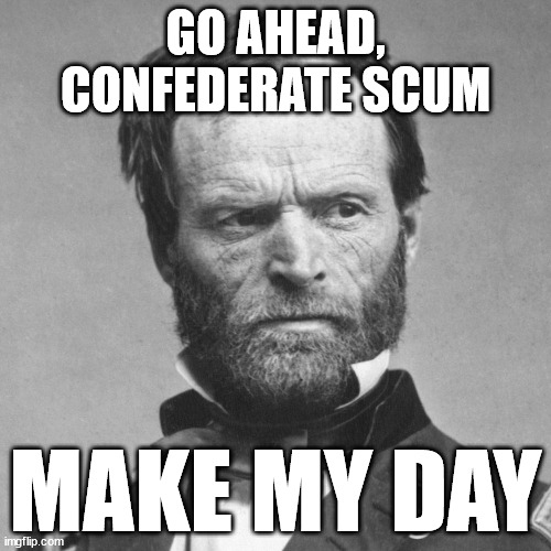 GO AHEAD, CONFEDERATE SCUM - MAKE MY DAY | GO AHEAD,
CONFEDERATE SCUM; MAKE MY DAY | image tagged in confederate,scum | made w/ Imgflip meme maker